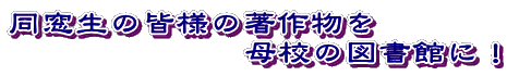 同窓生の皆様の著作物を 母校の図書館に!